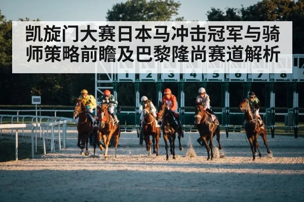 凯旋门大赛日本马冲击冠军与骑师策略前瞻及巴黎隆尚赛道解析